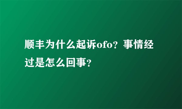 顺丰为什么起诉ofo？事情经过是怎么回事？