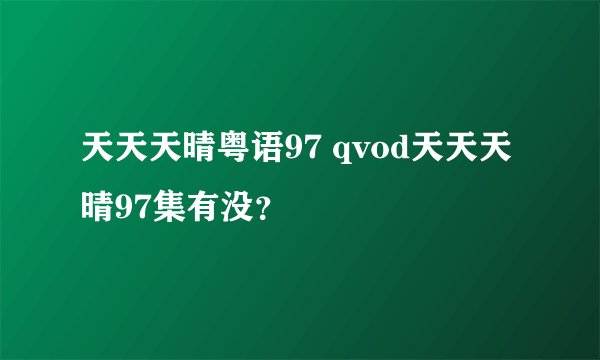 天天天晴粤语97 qvod天天天晴97集有没？