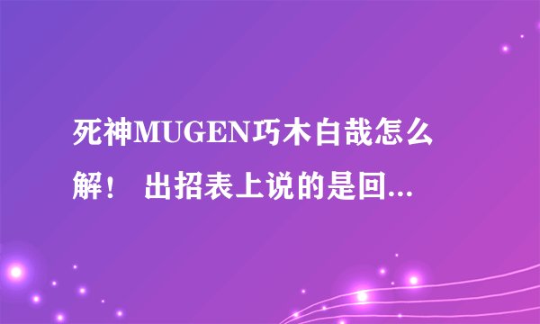死神MUGEN巧木白哉怎么卍解! 出招表上说的是回车但是按了没用!