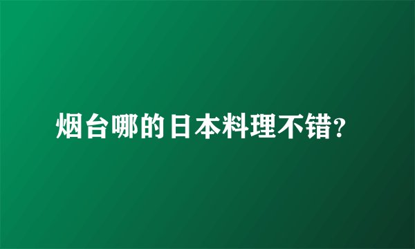 烟台哪的日本料理不错？