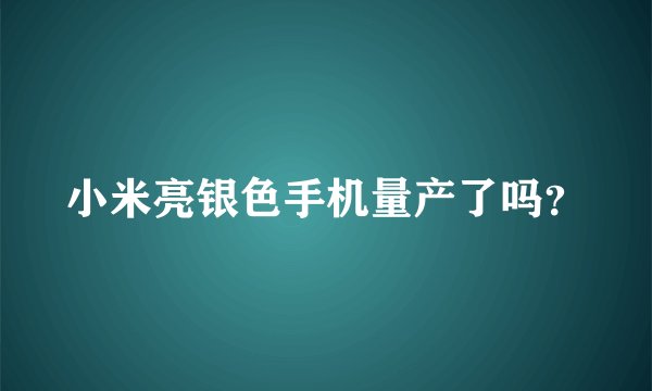 小米亮银色手机量产了吗？