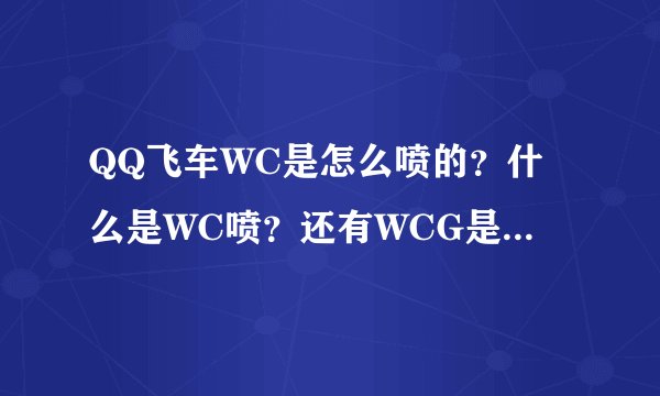 QQ飞车WC是怎么喷的？什么是WC喷？还有WCG是什么意思？