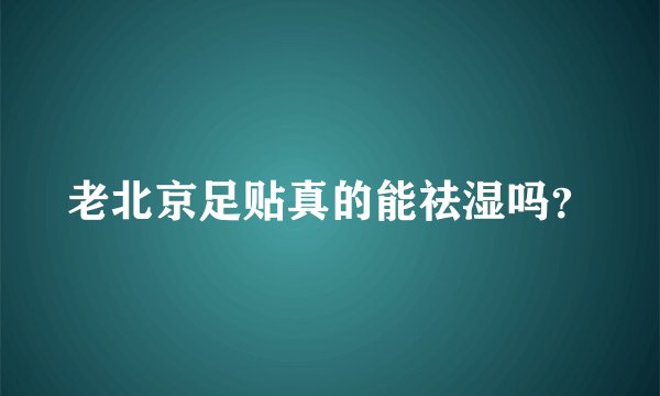 老北京足贴真的能祛湿吗？