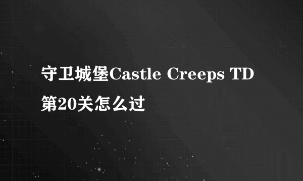 守卫城堡Castle Creeps TD第20关怎么过