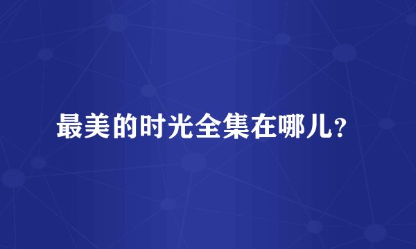 最美的时光全集在哪儿?