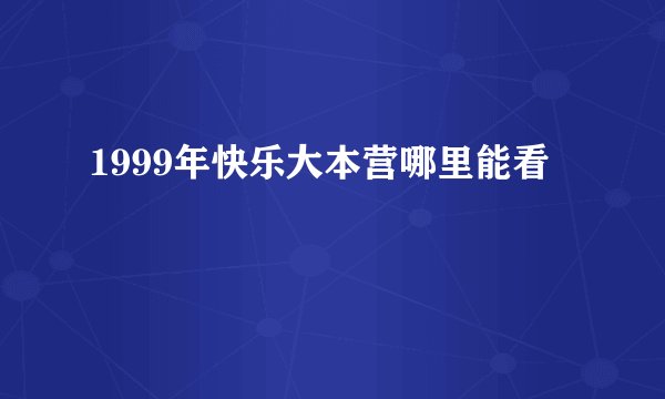 1999年快乐大本营哪里能看