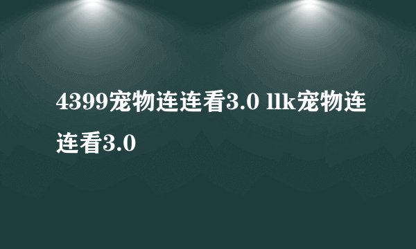 4399宠物连连看3.0 llk宠物连连看3.0