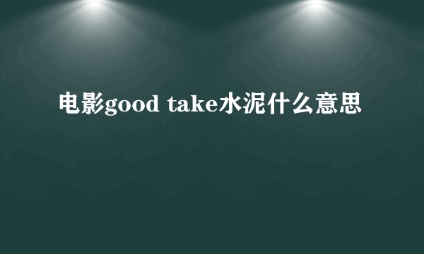 电影good take水泥什么意思