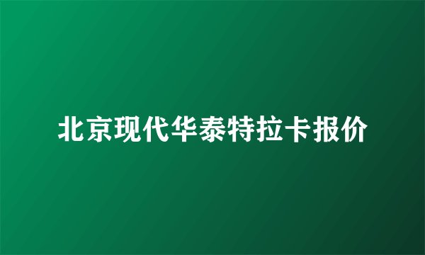 北京现代华泰特拉卡报价