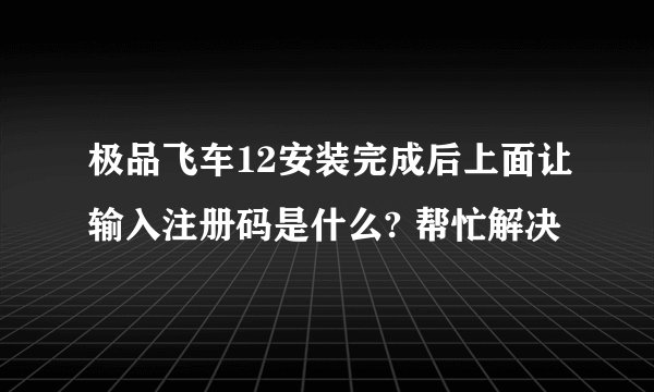 极品飞车12安装完成后上面让输入注册码是什么? 帮忙解决