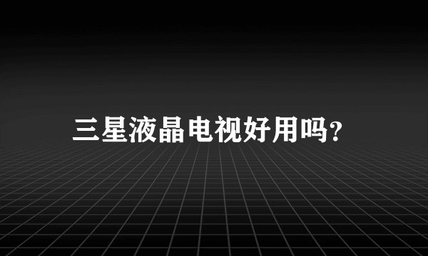 三星液晶电视好用吗？