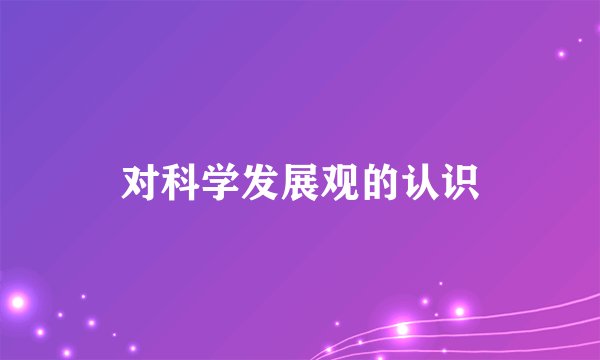 对科学发展观的认识