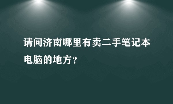 请问济南哪里有卖二手笔记本电脑的地方？