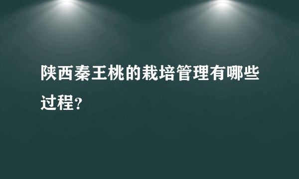 陕西秦王桃的栽培管理有哪些过程?