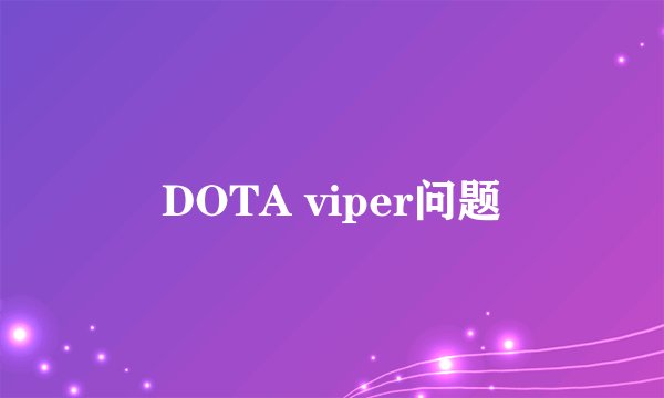 DOTA viper问题