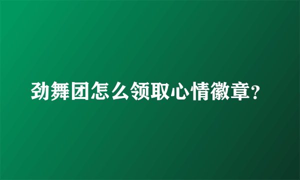 劲舞团怎么领取心情徽章？