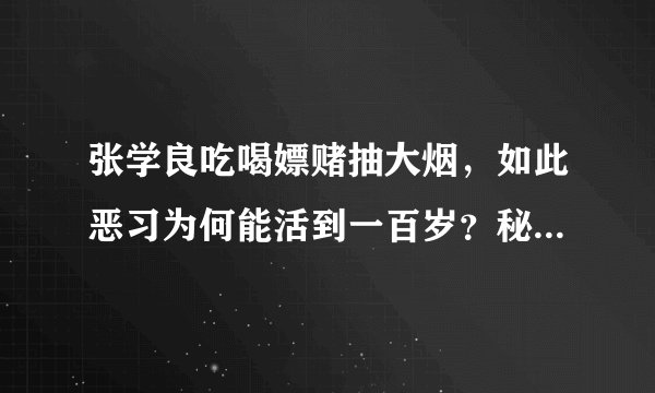 张学良吃喝嫖赌抽大烟，如此恶习为何能活到一百岁？秘诀很难做到