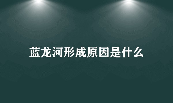 蓝龙河形成原因是什么