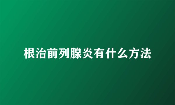根治前列腺炎有什么方法