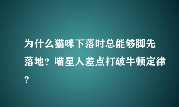 为什么猫咪下落时总能够脚先落地？喵星人差点打破牛顿定律？