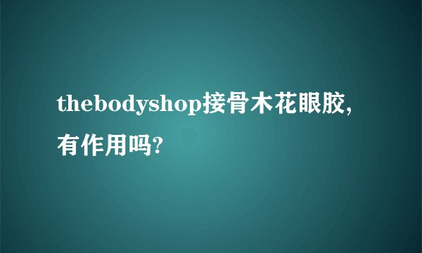 thebodyshop接骨木花眼胶,有作用吗?