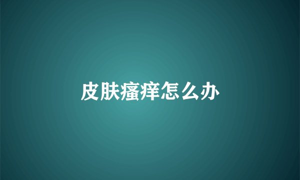 皮肤瘙痒怎么办