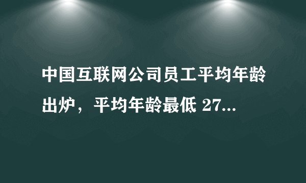 中国互联网公司员工平均年龄出炉,平均年龄最低 27 岁最高 33 岁,反映了什么问题?