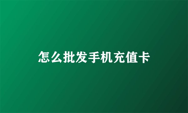 怎么批发手机充值卡