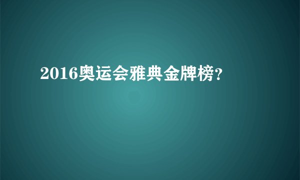 2016奥运会雅典金牌榜？