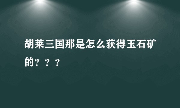 胡莱三国那是怎么获得玉石矿的？？？