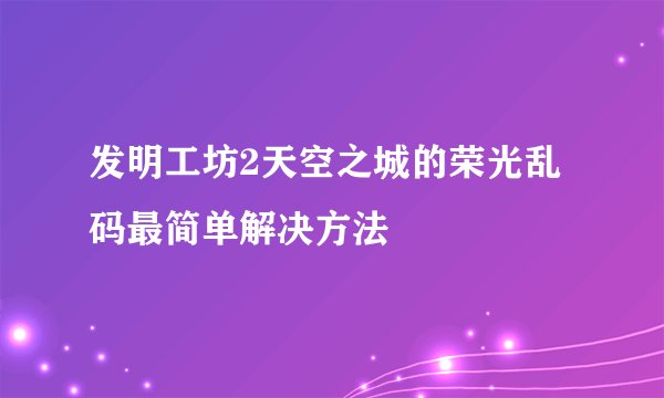 发明工坊2天空之城的荣光乱码最简单解决方法