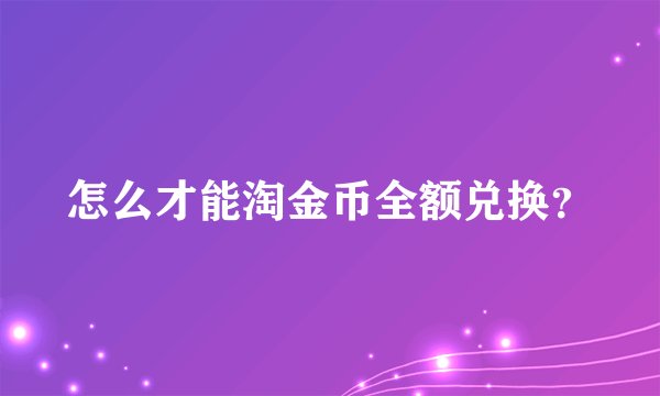怎么才能淘金币全额兑换？