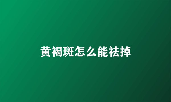 黄褐斑怎么能祛掉