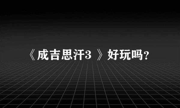 《成吉思汗3 》好玩吗?