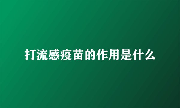 打流感疫苗的作用是什么