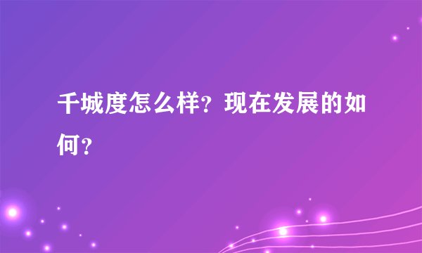千城度怎么样？现在发展的如何？