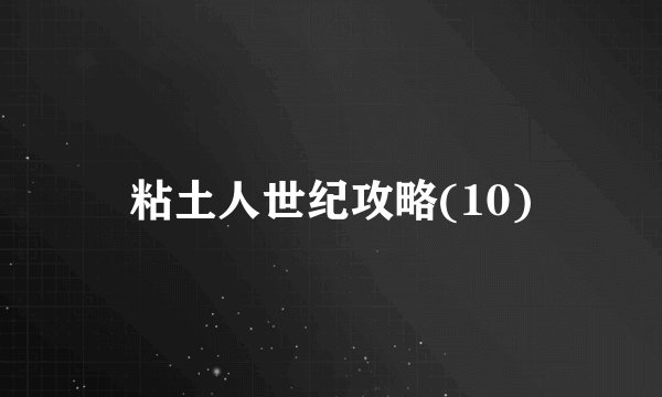 粘土人世纪攻略(10)