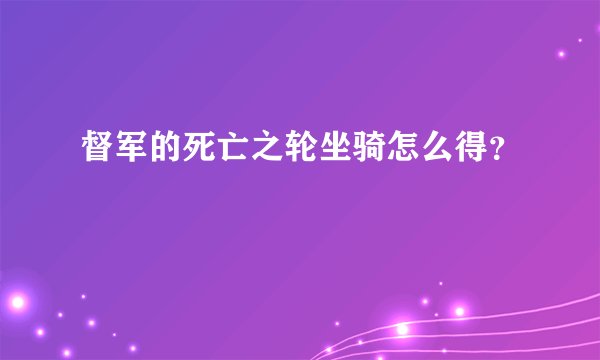 督军的死亡之轮坐骑怎么得？