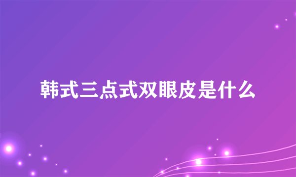 韩式三点式双眼皮是什么