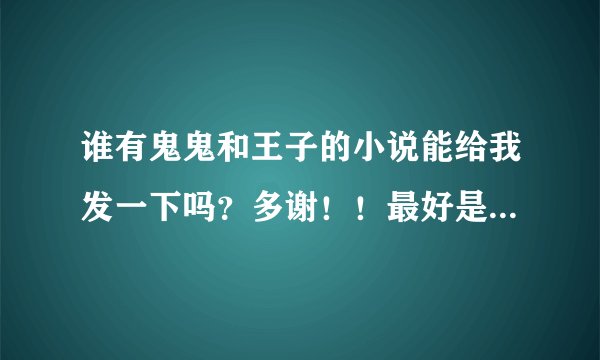 谁有鬼鬼和王子的小说能给我发一下吗？多谢！！最好是改编的，就像是‘翊洁的改编小说吧’里一样的文~