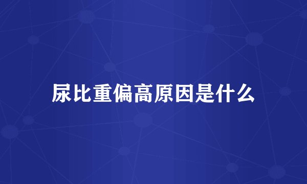 尿比重偏高原因是什么