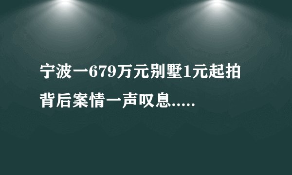 宁波一679万元别墅1元起拍 背后案情一声叹息......