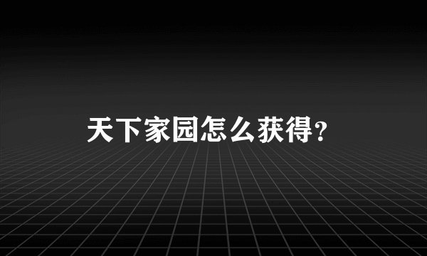 天下家园怎么获得？