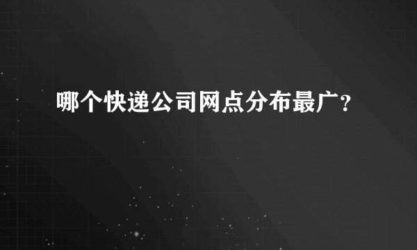 哪个快递公司网点分布最广？