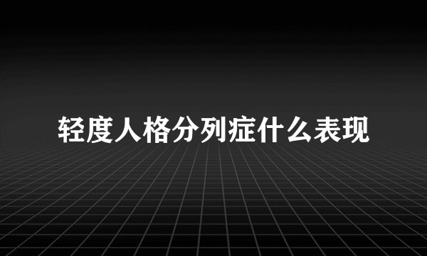 轻度人格分列症什么表现