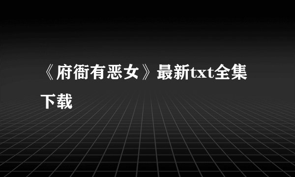 《府衙有恶女》最新txt全集下载