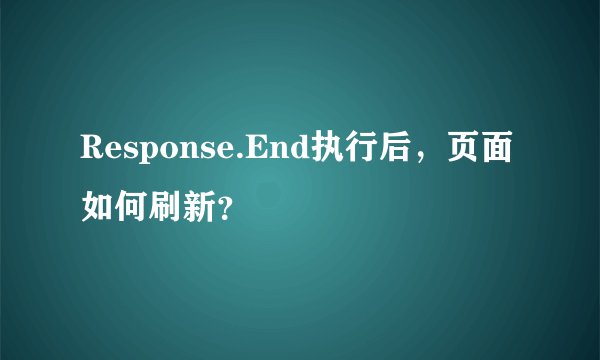 Response.End执行后，页面如何刷新？