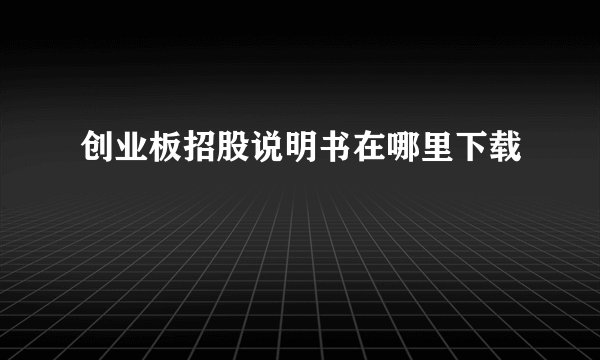 创业板招股说明书在哪里下载