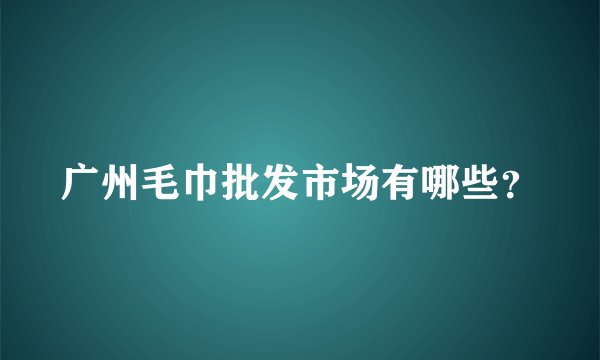 广州毛巾批发市场有哪些？