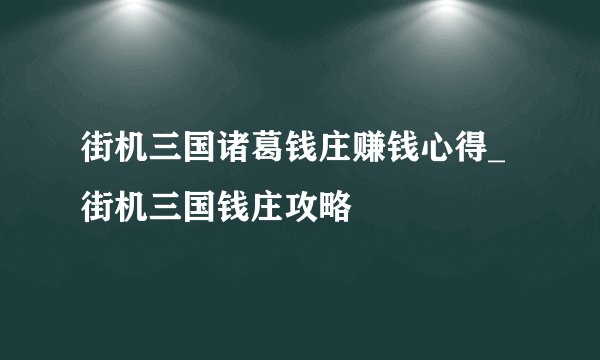 街机三国诸葛钱庄赚钱心得_街机三国钱庄攻略